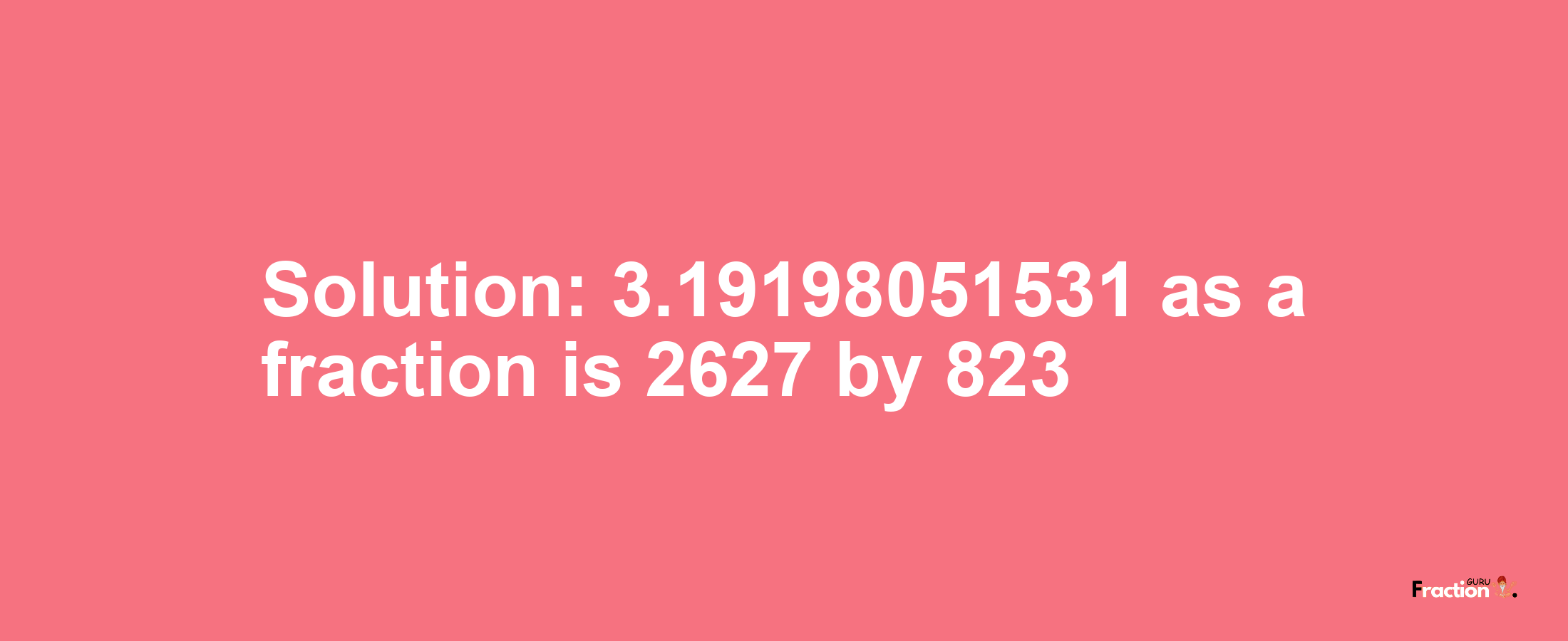 Solution:3.19198051531 as a fraction is 2627/823